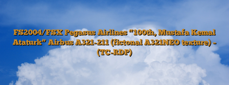 FS2004/FSX Pegasus Airlines “100th, Mustafa Kemal Ataturk” Airbus A321-211 (fictonal A321NEO texture) – (TC-RDP)