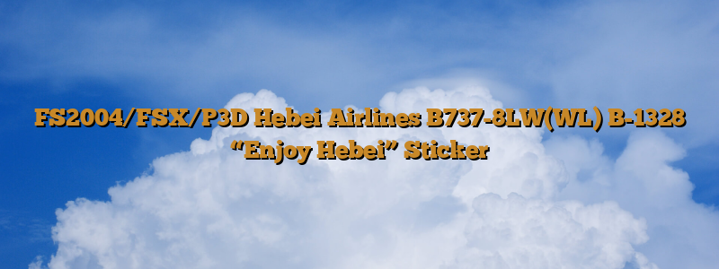 FS2004/FSX/P3D Hebei Airlines B737-8LW(WL) B-1328 “Enjoy Hebei” Sticker