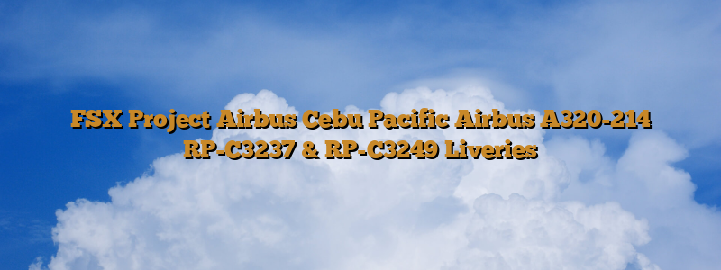 FSX Project Airbus Cebu Pacific Airbus A320-214 RP-C3237 & RP-C3249 Liveries