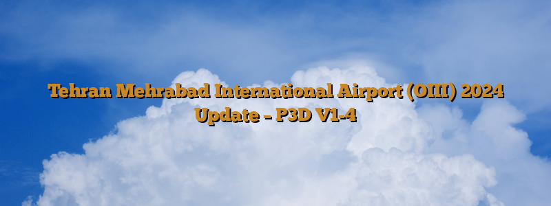 Tehran Mehrabad International Airport (OIII) 2024 Update – P3D V1-4