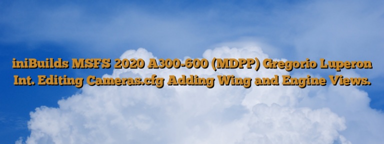 iniBuilds MSFS 2020 A300-600 (MDPP) Gregorio Luperon Int. Editing Cameras.cfg Adding Wing and Engine Views.