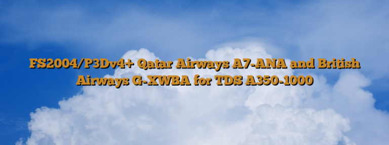 FS2004/P3Dv4+ Qatar Airways A7-ANA and British Airways G-XWBA for TDS A350-1000