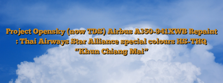 Project Opensky (now TDS) Airbus A350-941XWB Repaint : Thai Airways Star Alliance special colours HS-THQ “Khun Chiang Mai”