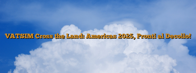 VATSIM Cross the Land: Americas 2025, Pronti al Decollo!