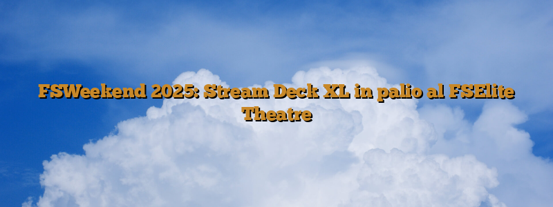 FSWeekend 2025: Stream Deck XL in palio al FSElite Theatre